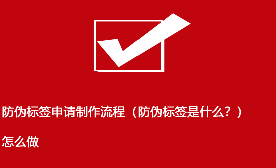 防偽標(biāo)簽申請(qǐng)制作流程（防偽標(biāo)簽是什么？）怎么做